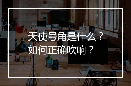 天使号角是什么？如何正确吹响？