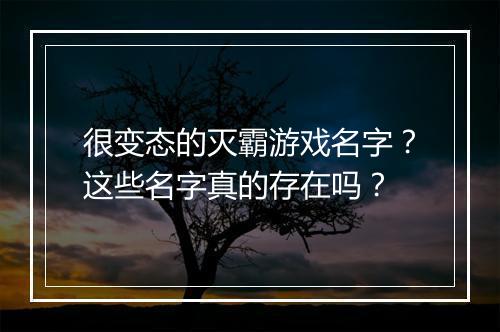 很变态的灭霸游戏名字？这些名字真的存在吗？