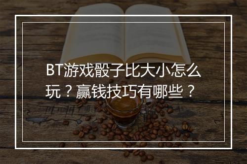 BT游戏骰子比大小怎么玩？赢钱技巧有哪些？