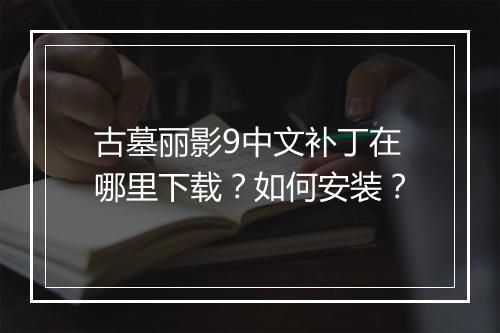古墓丽影9中文补丁在哪里下载？如何安装？