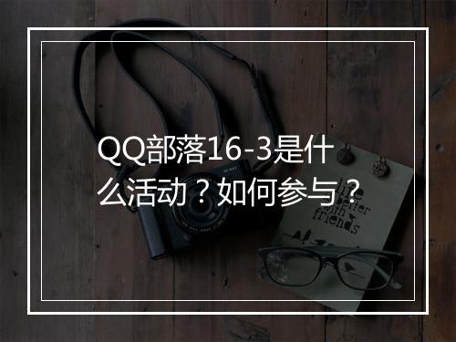 QQ部落16-3是什么活动？如何参与？