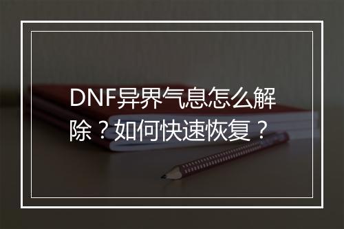 DNF异界气息怎么解除?如何快速恢复?