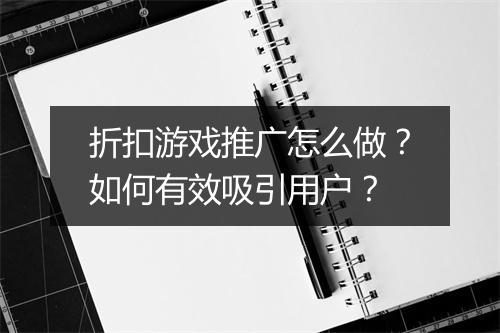折扣游戏推广怎么做？如何有效吸引用户？