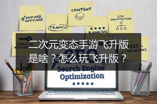 二次元变态手游飞升版是啥?怎么玩飞升版?