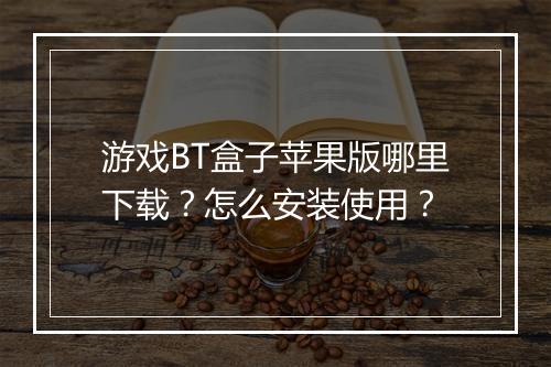游戏BT盒子苹果版哪里下载?怎么安装使用?