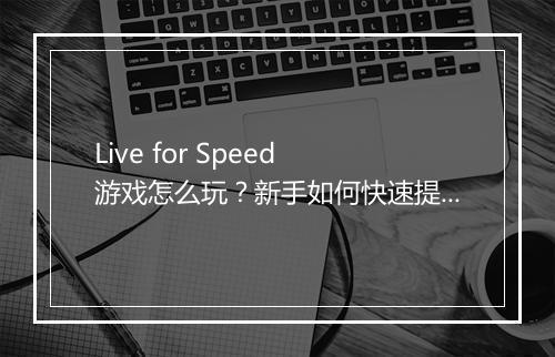 Live for Speed 游戏怎么玩？新手如何快速提升速度？