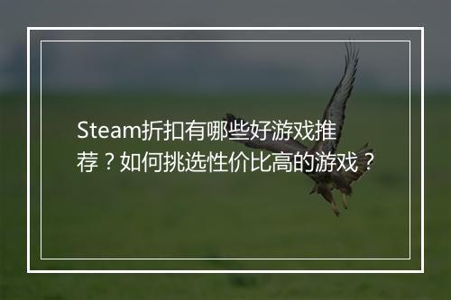 Steam折扣有哪些好游戏推荐?如何挑选性价比高的游戏?