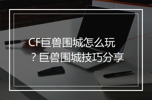 CF巨兽围城怎么玩？巨兽围城技巧分享