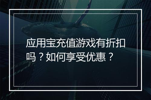 应用宝充值游戏有折扣吗？如何享受优惠？