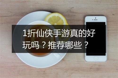 1折仙侠手游真的好玩吗？推荐哪些？