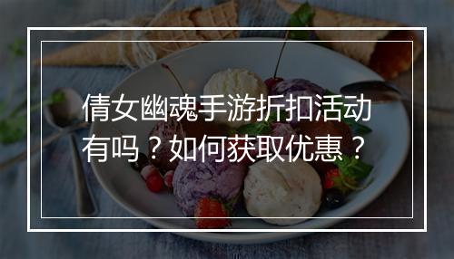 倩女幽魂手游折扣活动有吗？如何获取优惠？