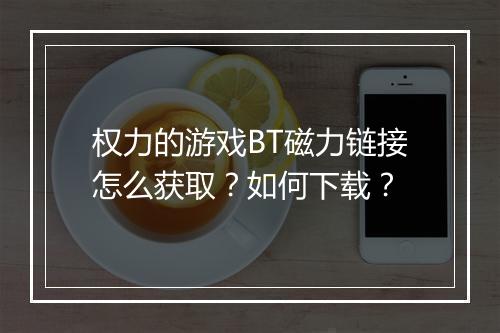 权力的游戏BT磁力链接怎么获取？如何下载？