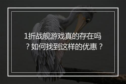 1折战舰游戏真的存在吗?如何找到这样的优惠?