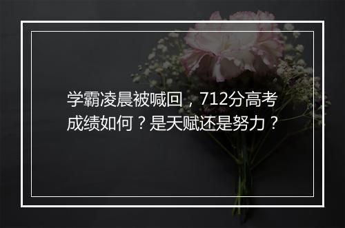 学霸凌晨被喊回，712分高考成绩如何？是天赋还是努力？