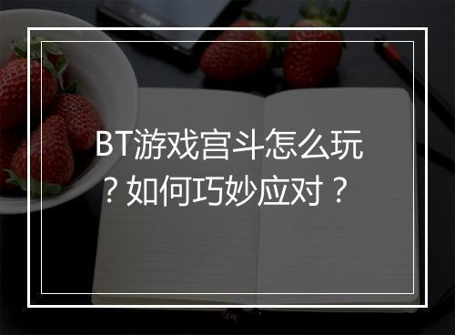 BT游戏宫斗怎么玩?如何巧妙应对?