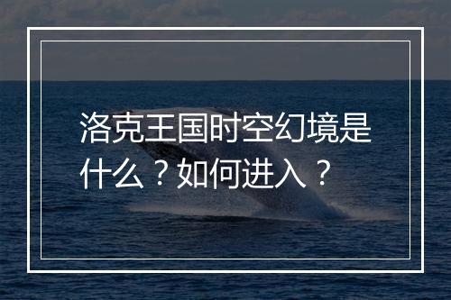 洛克王国时空幻境是什么?如何进入?