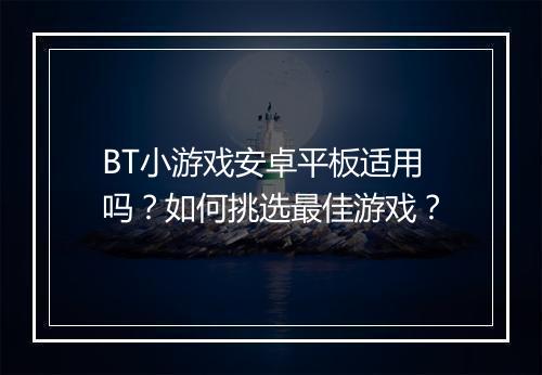 BT小游戏安卓平板适用吗？如何挑选最佳游戏？