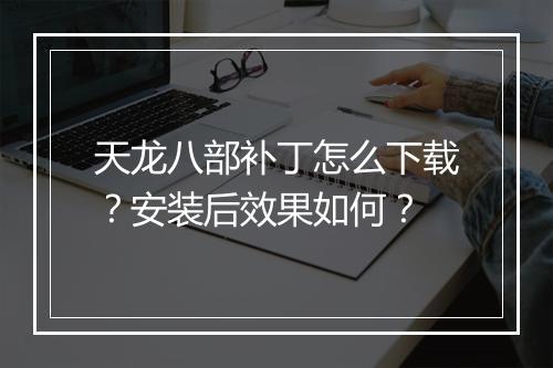 天龙八部补丁怎么下载？安装后效果如何？