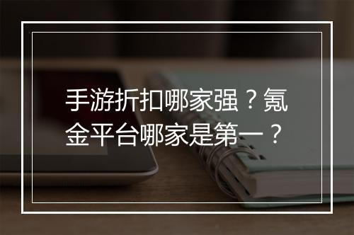 手游折扣哪家强?氪金平台哪家是第一?