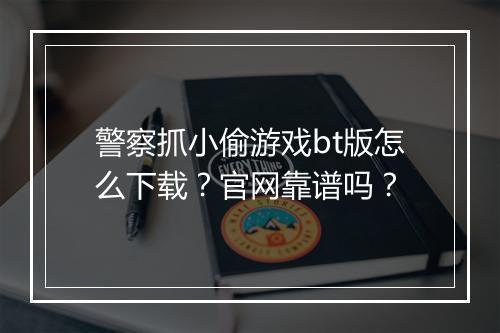 警察抓小偷游戏bt版怎么下载？官网靠谱吗？