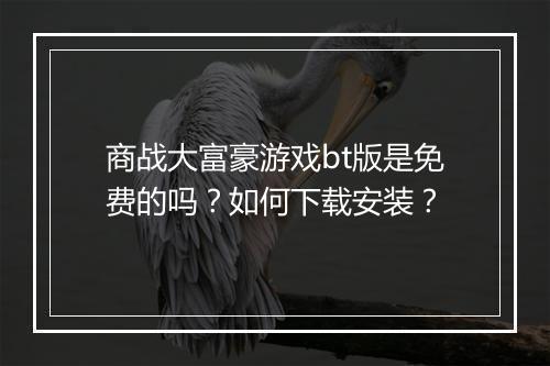商战大富豪游戏bt版是免费的吗？如何下载安装？