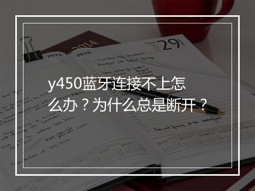 y450蓝牙连接不上怎么办？为什么总是断开？