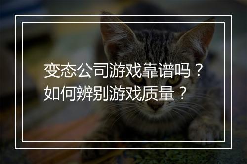 变态公司游戏靠谱吗？如何辨别游戏质量？