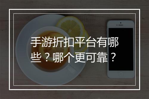 手游折扣平台有哪些？哪个更可靠？
