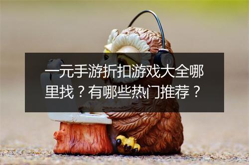 一元手游折扣游戏大全哪里找?有哪些热门推荐?