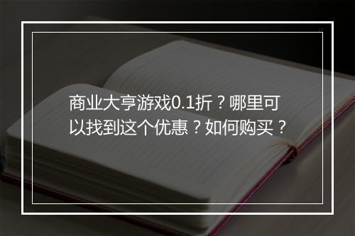 商业大亨游戏0.1折?哪里可以找到这个优惠?如何购买?