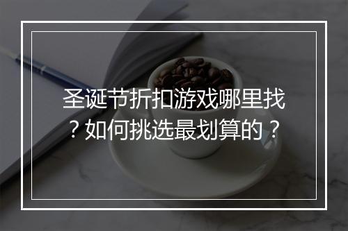 圣诞节折扣游戏哪里找？如何挑选最划算的？