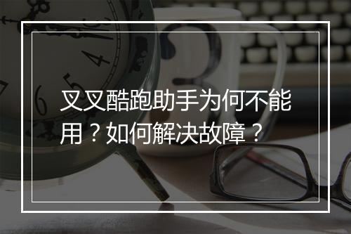 叉叉酷跑助手为何不能用？如何解决故障？