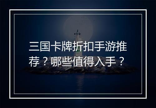 三国卡牌折扣手游推荐？哪些值得入手？