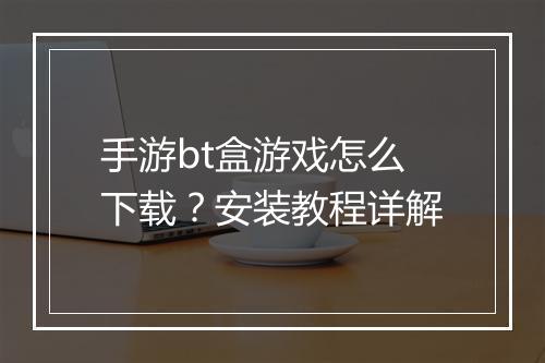 手游bt盒游戏怎么下载？安装教程详解