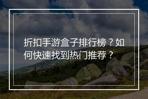 折扣手游盒子排行榜？如何快速找到热门推荐？