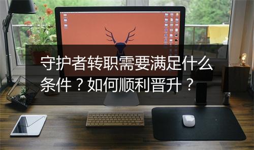 守护者转职需要满足什么条件？如何顺利晋升？
