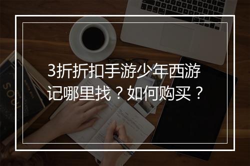 3折折扣手游少年西游记哪里找？如何购买？