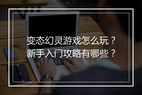 变态幻灵游戏怎么玩？新手入门攻略有哪些？
