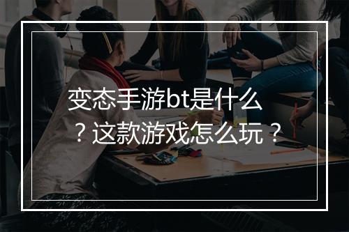 变态手游bt是什么？这款游戏怎么玩？