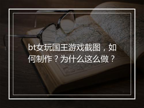 bt女玩国王游戏截图,如何制作?为什么这么做?