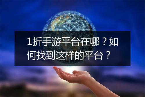1折手游平台在哪？如何找到这样的平台？