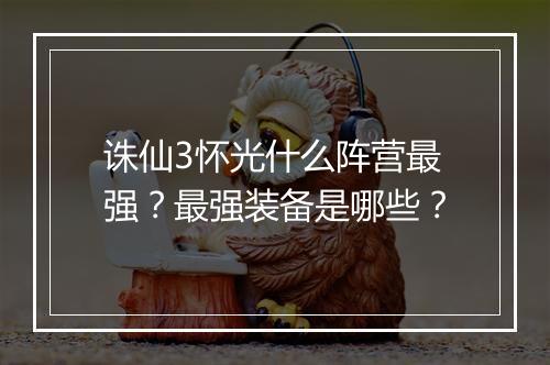诛仙3怀光什么阵营最强？最强装备是哪些？