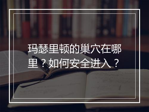 玛瑟里顿的巢穴在哪里?如何安全进入?