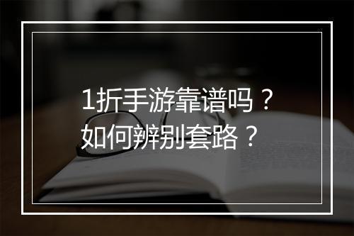 1折手游靠谱吗？如何辨别套路？
