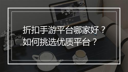 折扣手游平台哪家好?如何挑选优质平台?
