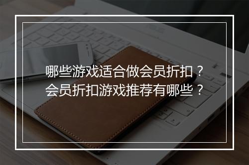 哪些游戏适合做会员折扣？会员折扣游戏推荐有哪些？
