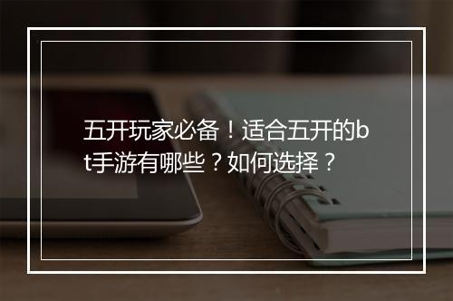 五开玩家必备！适合五开的bt手游有哪些？如何选择？
