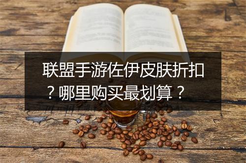 联盟手游佐伊皮肤折扣?哪里购买最划算?