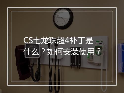 CS七龙珠超4补丁是什么？如何安装使用？