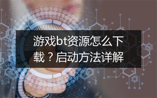 游戏bt资源怎么下载？启动方法详解